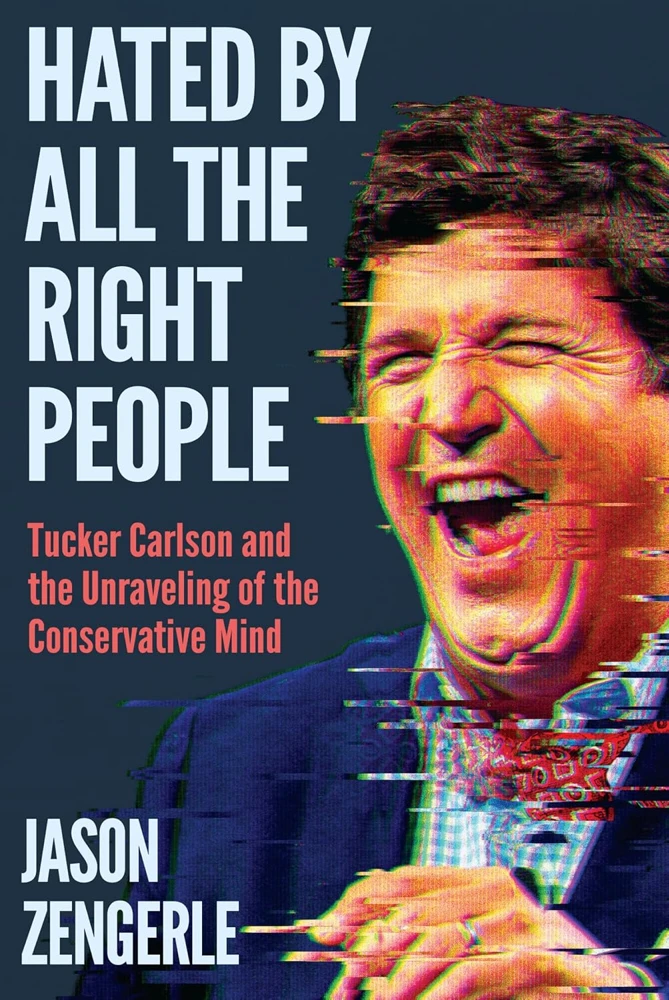 Front cover of Hated by All the Right People: Tucker Carlson and the Unraveling of the Conservative Mind
